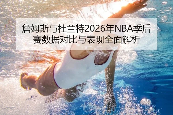 詹姆斯与杜兰特2026年NBA季后赛数据对比与表现全面解析
